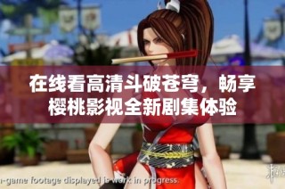在线看高清斗破苍穹，畅享樱桃影视全新剧集体验