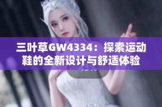 三叶草GW4334：探索运动鞋的全新设计与舒适体验