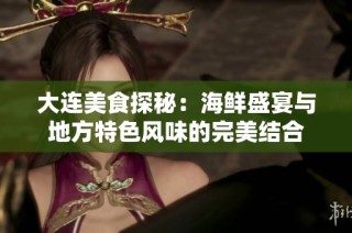 大连美食探秘：海鲜盛宴与地方特色风味的完美结合