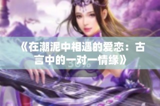 《在潮泥中相遇的爱恋：古言中的一对一情缘》