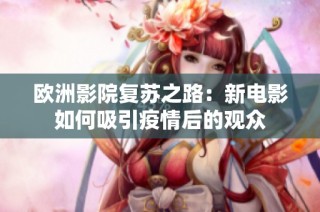 欧洲影院复苏之路：新电影如何吸引疫情后的观众