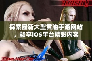 探索最新大型黄油手游网站，畅享iOS平台精彩内容