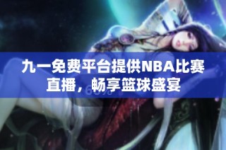 九一免费平台提供NBA比赛直播，畅享篮球盛宴