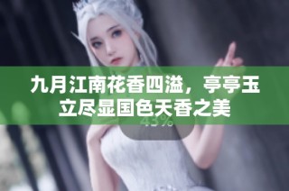 九月江南花香四溢，亭亭玉立尽显国色天香之美
