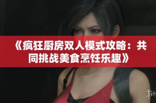 《疯狂厨房双人模式攻略：共同挑战美食烹饪乐趣》
