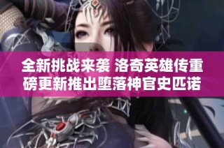 全新挑战来袭 洛奇英雄传重磅更新推出堕落神官史匹诺司震撼登场