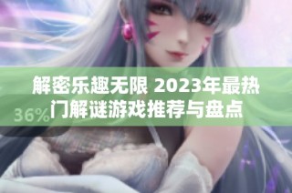 解密乐趣无限 2023年最热门解谜游戏推荐与盘点
