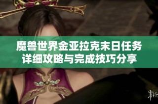 魔兽世界金亚拉克末日任务详细攻略与完成技巧分享