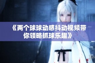 《两个球球动感抖动视频带你领略抓球乐趣》