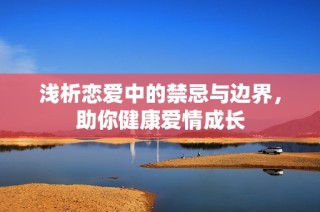 浅析恋爱中的禁忌与边界，助你健康爱情成长