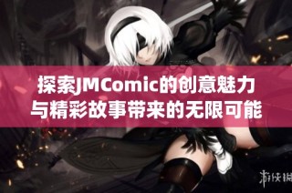 探索JMComic的创意魅力与精彩故事带来的无限可能