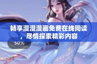 畅享漫漫漫画免费在线阅读，尽情探索精彩内容