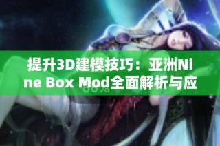 提升3D建模技巧：亚洲Nine Box Mod全面解析与应用分享