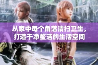 从家中每个角落清扫卫生，打造干净整洁的生活空间