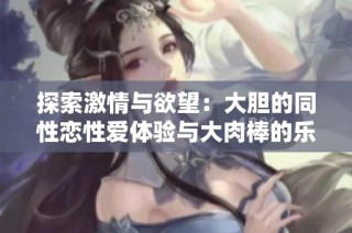 探索激情与欲望：大胆的同性恋性爱体验与大肉棒的乐趣