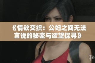 《情欲交织：公妇之间无法言说的秘密与欲望探寻》
