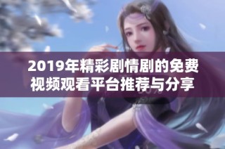 2019年精彩剧情剧的免费视频观看平台推荐与分享