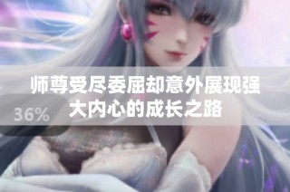 师尊受尽委屈却意外展现强大内心的成长之路