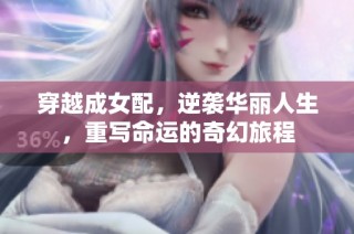 穿越成女配，逆袭华丽人生，重写命运的奇幻旅程