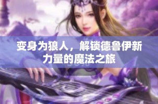 变身为狼人，解锁德鲁伊新力量的魔法之旅