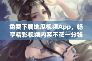 免费下载地瓜视频App，畅享精彩视频内容不花一分钱