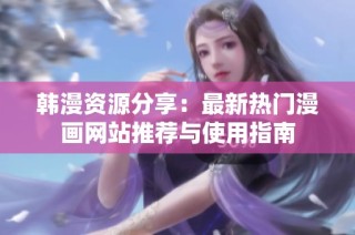 韩漫资源分享：最新热门漫画网站推荐与使用指南