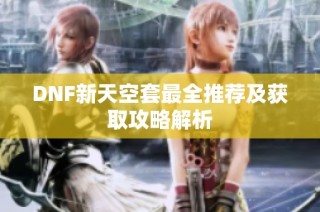 DNF新天空套最全推荐及获取攻略解析