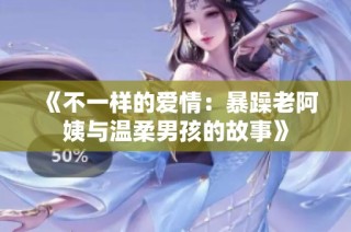 《不一样的爱情：暴躁老阿姨与温柔男孩的故事》
