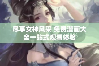 尽享女神风采 免费漫画大全一站式观看体验