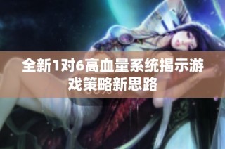 全新1对6高血量系统揭示游戏策略新思路
