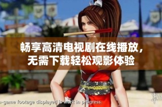 畅享高清电视剧在线播放，无需下载轻松观影体验