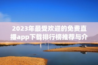 2023年最受欢迎的免费直播app下载排行榜推荐与介绍