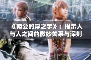 《两公的浮之手》：揭示人与人之间的微妙关系与深刻情感