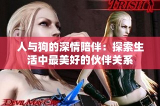 人与狗的深情陪伴：探索生活中最美好的伙伴关系