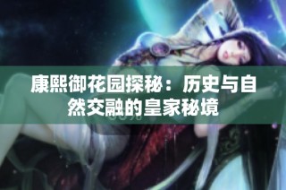康熙御花园探秘：历史与自然交融的皇家秘境