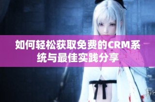 如何轻松获取免费的CRM系统与最佳实践分享
