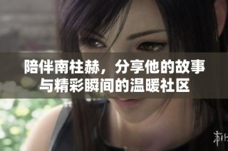 陪伴南柱赫，分享他的故事与精彩瞬间的温暖社区