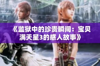 《监狱中的珍贵瞬间：宝贝满天星3的感人故事》