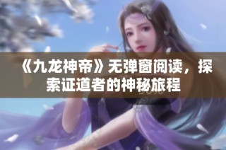 《九龙神帝》无弹窗阅读，探索证道者的神秘旅程