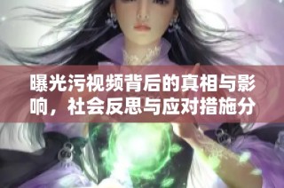 曝光污视频背后的真相与影响，社会反思与应对措施分析