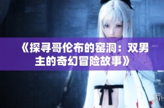 《探寻哥伦布的窑洞：双男主的奇幻冒险故事》