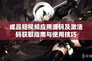 成品短视频应用源码及激活码获取指南与使用技巧