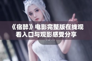《宿醉》电影完整版在线观看入口与观影感受分享