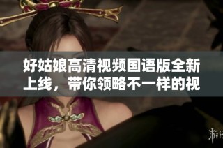 好姑娘高清视频国语版全新上线，带你领略不一样的视听盛宴