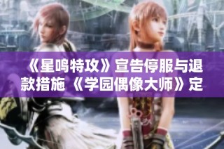 《星鸣特攻》宣告停服与退款措施 《学园偶像大师》定制名称全新改版