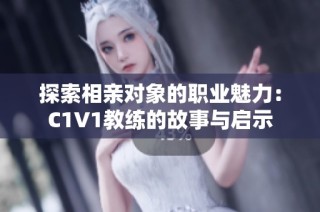 探索相亲对象的职业魅力：C1V1教练的故事与启示