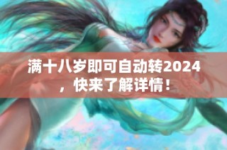 满十八岁即可自动转2024，快来了解详情！