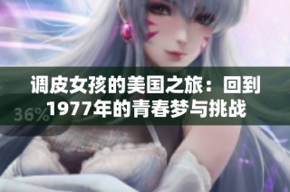 调皮女孩的美国之旅：回到1977年的青春梦与挑战