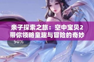 亲子探索之旅：空中宝贝2带你领略童趣与冒险的奇妙世界