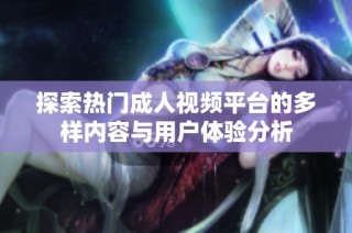探索热门成人视频平台的多样内容与用户体验分析